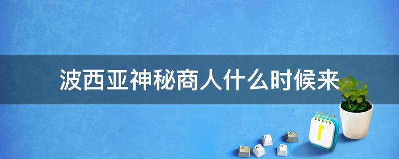 波西亚神秘商人什么时候来（波西亚神秘商人在哪里）