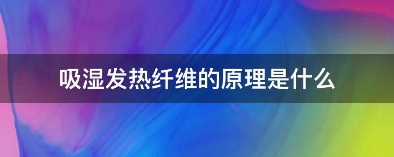 吸湿发热纤维的原理是什么 纤维吸湿为什么是放热反应