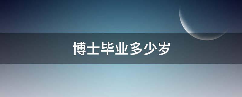 博士毕业多少岁（一般博士毕业多少岁）