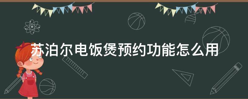 苏泊尔电饭煲预约功能怎么用（苏泊尔电饭煲预约功能怎么用法）