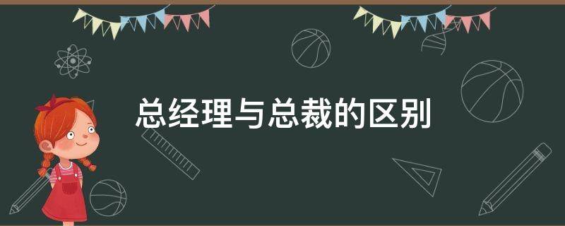 总经理与总裁的区别 企业总裁和总经理的区别