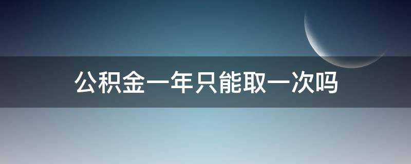 公积金一年只能取一次吗 重庆公积金一年只能取一次吗