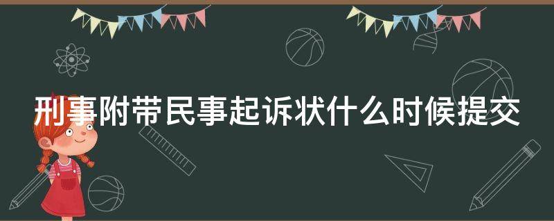 刑事附带民事起诉状什么时候提交（刑事附带民事起诉状送达时间）