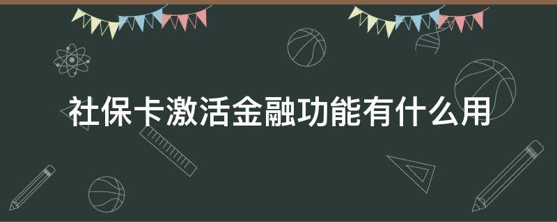 社保卡激活金融功能有什么用 社保卡激活金融功能有什么作用