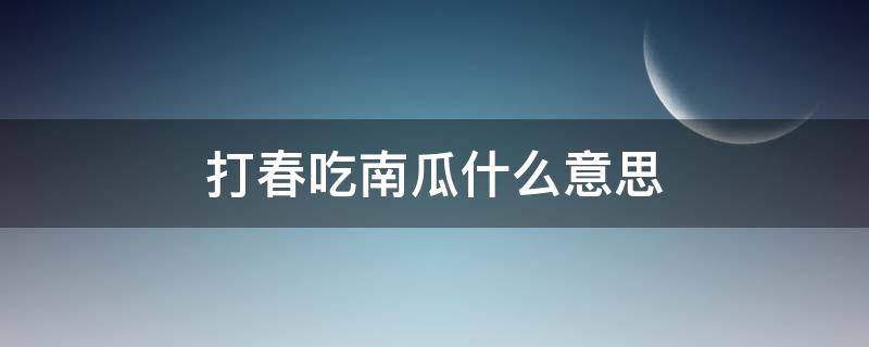 打春吃南瓜什么意思（打春吃北瓜有什么说法）