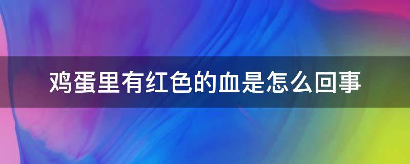 鸡蛋里有红色的血是怎么回事 鸡蛋黄里有红色的血是怎么回事