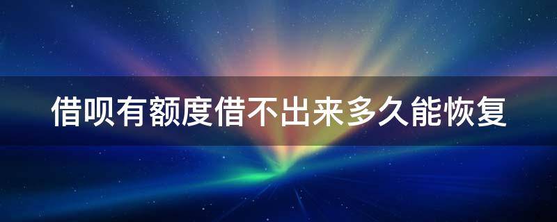 借呗有额度借不出来多久能恢复 借呗有额度借不出来多久能恢复征信花了