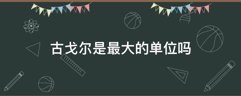 古戈尔是最大的单位吗 古戈尔还大的单位