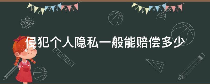 侵犯个人隐私一般能赔偿多少 侵犯隐私怎么赔偿?