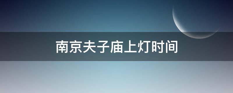 南京夫子庙上灯时间 南京夫子庙什么时候上灯