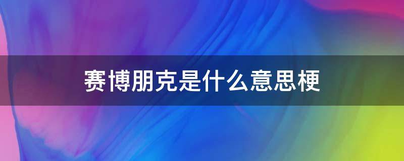 赛博朋克是什么意思梗 这个赛博朋克什么梗