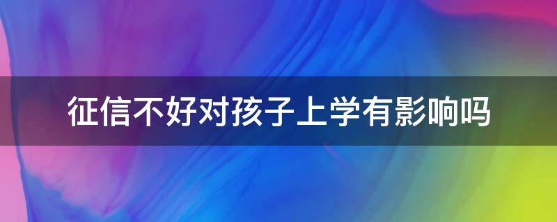 征信不好对孩子上学有影响吗（征信不好会影响孩子上学）