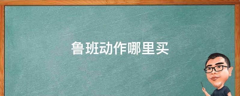 鲁班动作哪里买 王者鲁班动作在哪儿买