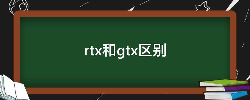 rtx和gtx区别（rtx和gtx哪个好）