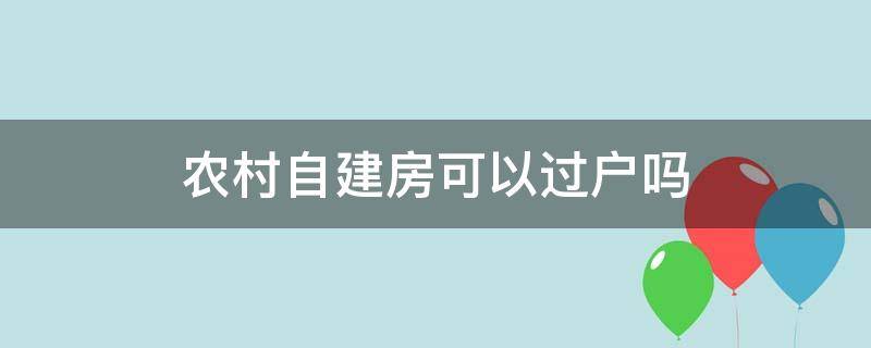 农村自建房可以过户吗（有房产证的农村自建房可以过户吗）