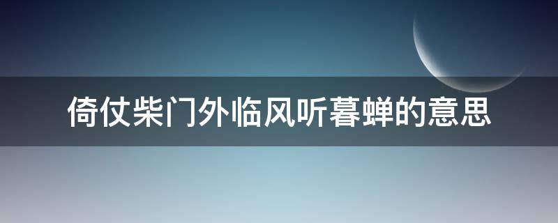 倚仗柴门外临风听暮蝉的意思（倚仗柴门外,临风听暮蝉图片）