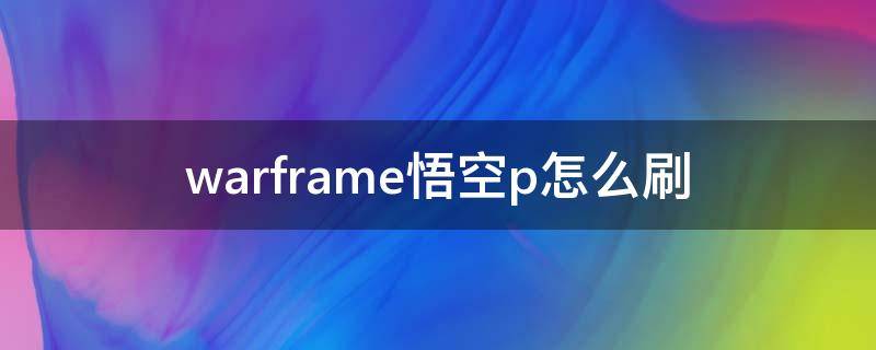 warframe悟空p怎么刷（warframe悟空p需要什么材料）