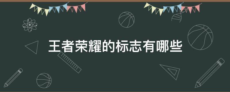 王者荣耀的标志有哪些 王者荣耀的标志有哪些图片