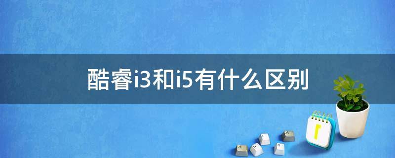 酷睿i3和i5有什么区别 i3跟i5区别