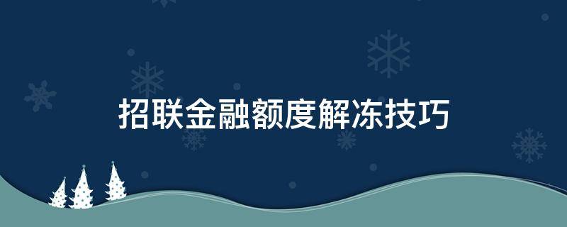 招联金融额度解冻技巧（招联金融额度被冻结怎么破）