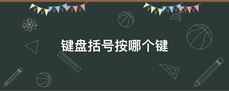 键盘括号按哪个键（键盘括号按哪个键视频）