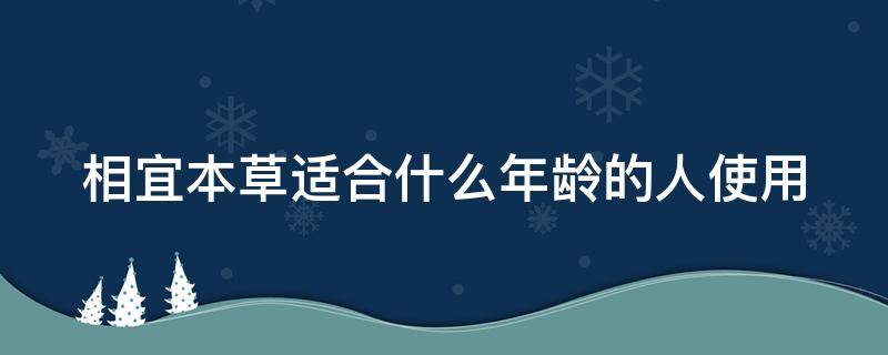 相宜本草适合什么年龄的人使用（相宜本草适合什么年龄的人使用呢）