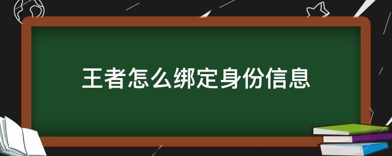 王者怎么绑定身份信息 王者怎么绑定身份证号码