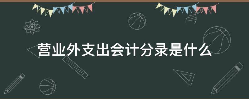 营业外支出会计分录是什么 营业外支出做账分录