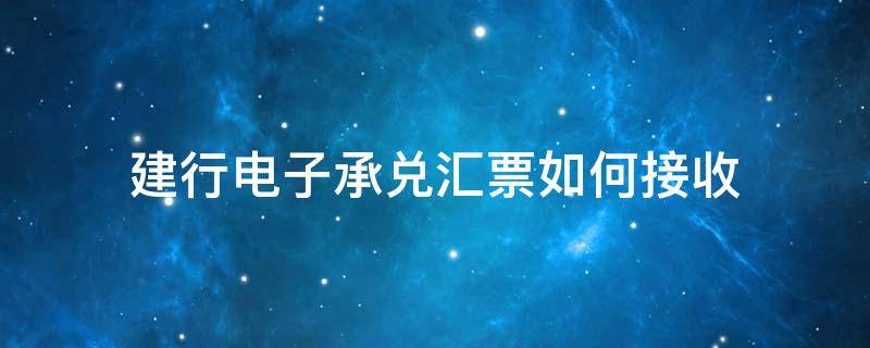 建行电子承兑汇票如何接收 建行电子承兑汇票如何接收步骤两个盾