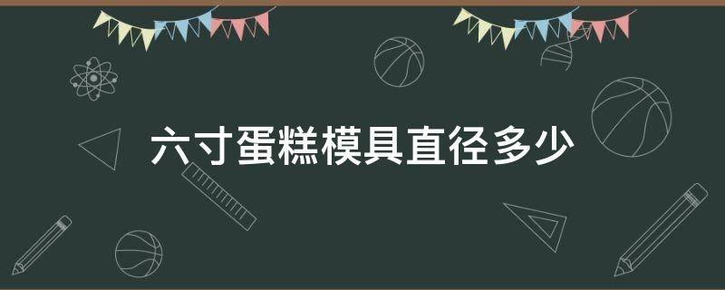 六寸蛋糕模具直径多少（6寸蛋糕圆模直径是多少）