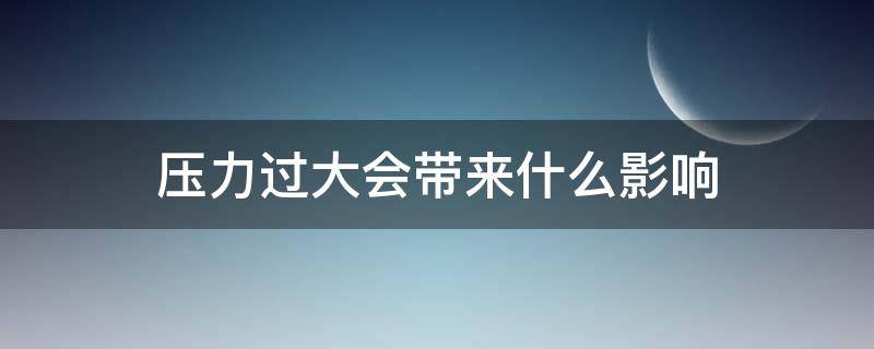 压力过大会带来什么影响 长期压力过大会带来什么影响