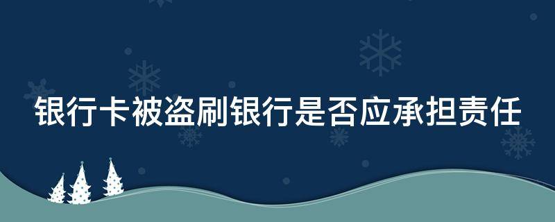 银行卡被盗刷银行是否应承担责任（银行卡被盗刷银行是否应承担责任呢）