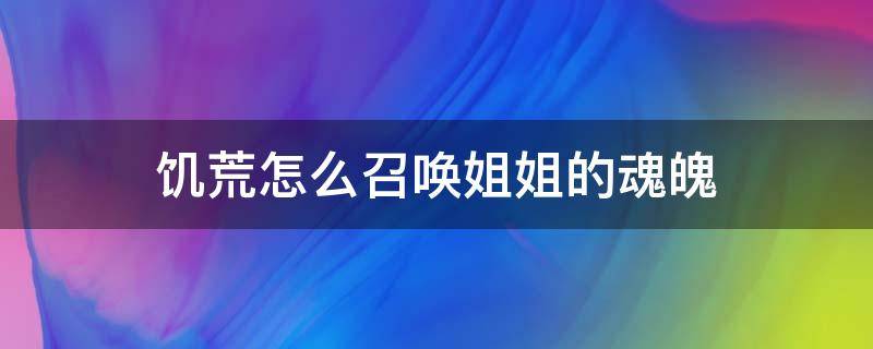 饥荒怎么召唤姐姐的魂魄 饥荒姐姐的鬼魂有什么用