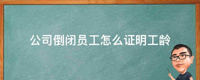 公司倒闭员工怎么证明工龄 厂关闭了,员工的工龄工资怎样算