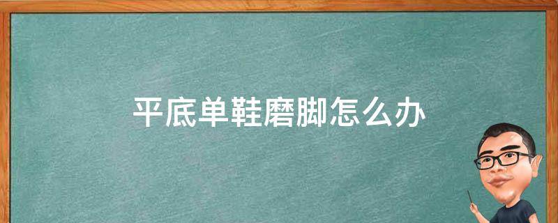 平底单鞋磨脚怎么办 新平底鞋磨脚怎么办