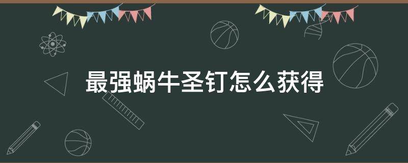 最强蜗牛圣钉怎么获得 最强蜗牛圣钉天使要多少