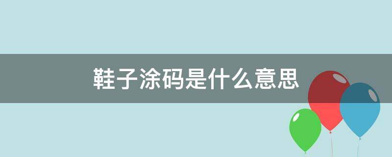 鞋子涂码是什么意思 鞋子涂码是啥意思