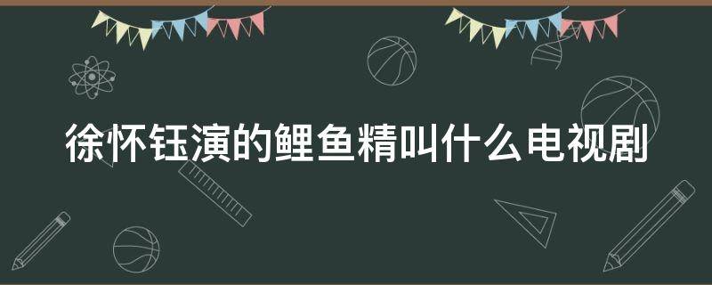 徐怀钰演的鲤鱼精叫什么电视剧（徐怀钰拍的电视剧）