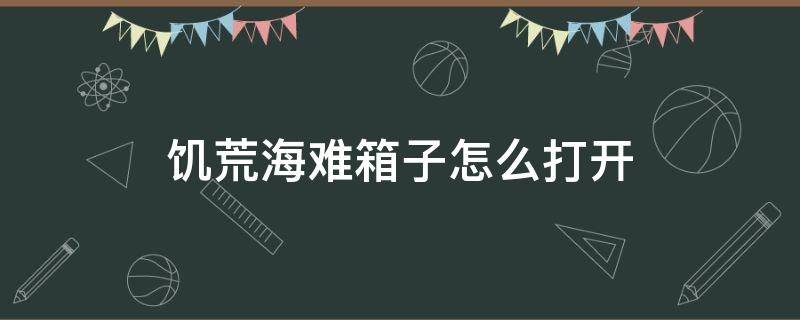 饥荒海难箱子怎么打开 饥荒海难海上木箱子怎么开