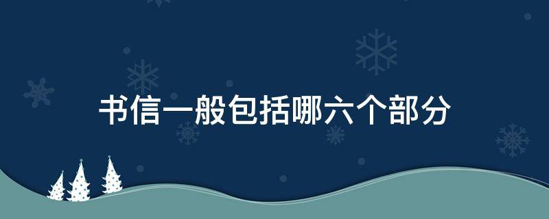 书信一般包括哪六个部分 书信包括几个部分,分别是什么