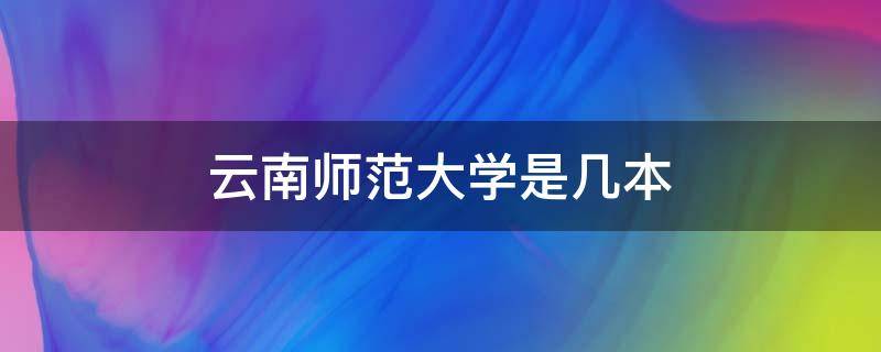 云南师范大学是几本 云南师范大学是几本是一本二本还是三本