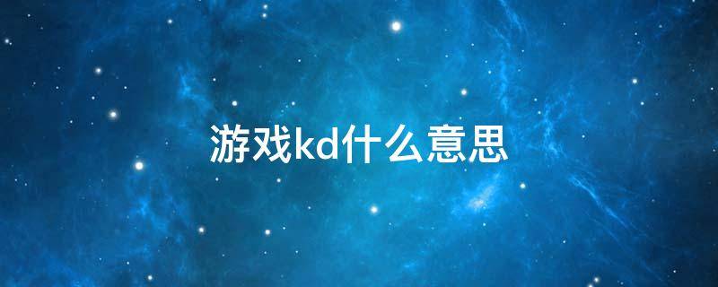 游戏kd什么意思 游戏中的kd什么意思