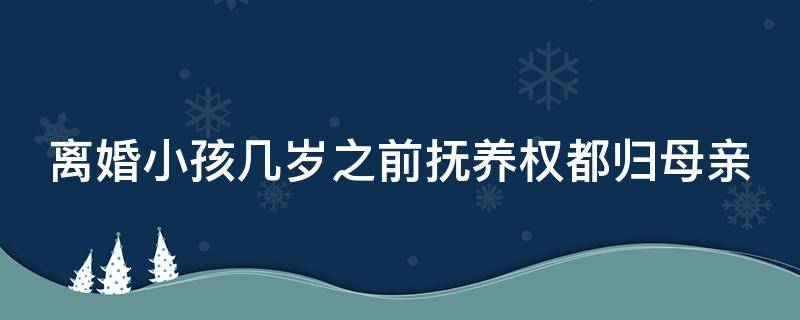 离婚小孩几岁之前抚养权都归母亲（离婚孩子几岁之前归母亲）