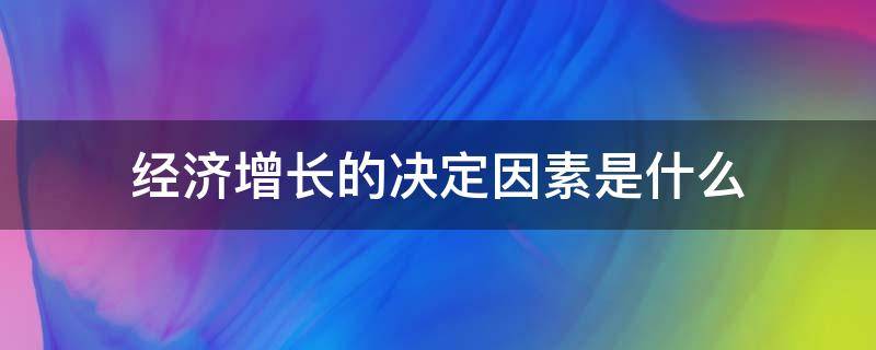 经济增长的决定因素是什么 决定经济增长的重要因素