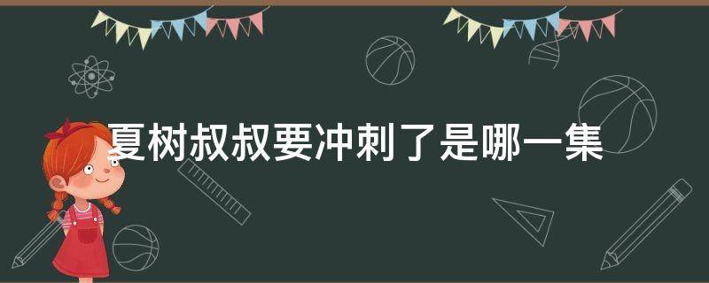 夏树叔叔要冲刺了是哪一集 夏树抓好了,叔叔要冲刺了是什么