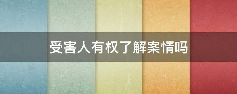 受害人有权了解案情吗（被害人可以了解案情吗）