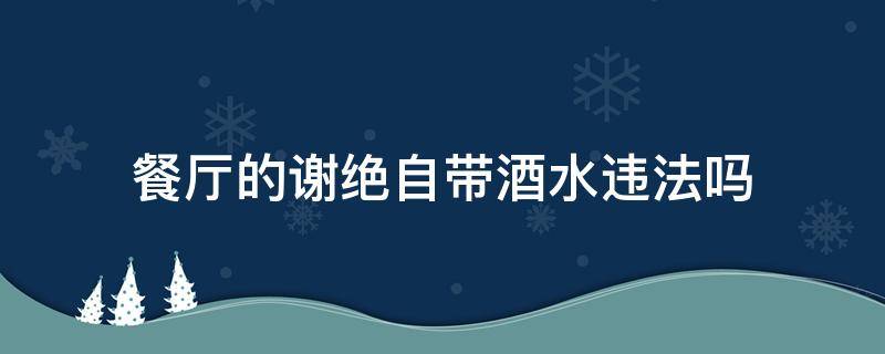 餐厅的谢绝自带酒水违法吗 餐厅不让自带酒水犯法吗