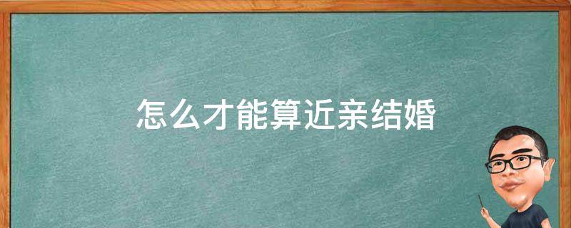 怎么才能算近亲结婚 怎么才是近亲结婚