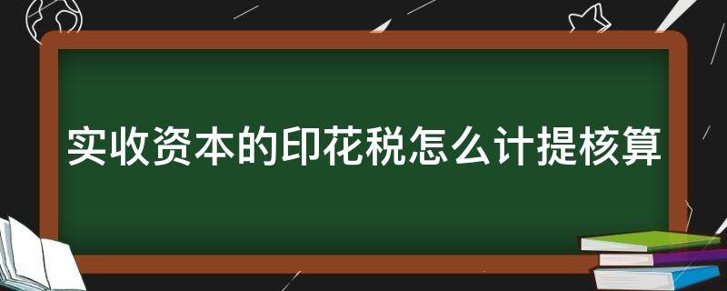 实收资本的印花税怎么计提核算 实收资本的印花税怎么计提核算成本