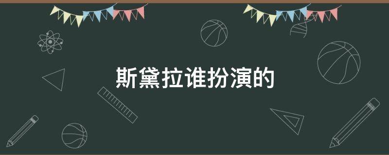 斯黛拉谁扮演的 斯黛拉的扮演者是谁